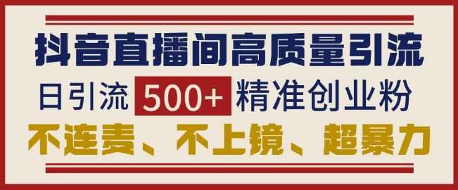 抖音直播间引流创业粉，无需连麦、不用上镜、超暴力，日引流500+高质量精准创业粉远创网-专注分享副业落地实操课程 – 全网首发_高质量项目输出远创网