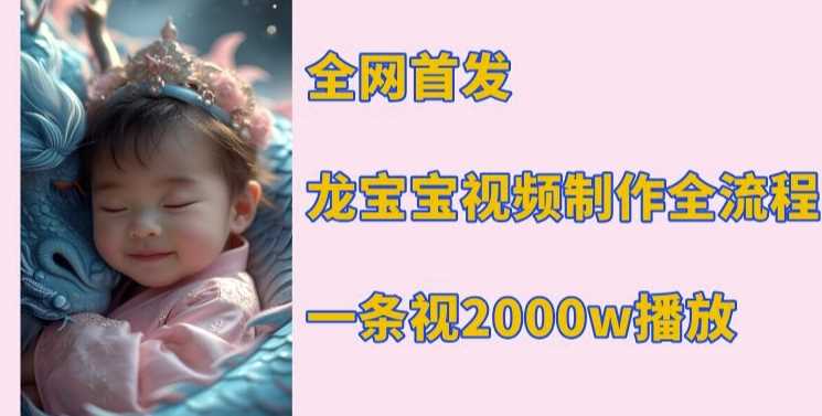 全网首发，龙宝宝视频制作教程，一条视频2000w播放远创网-专注分享副业落地实操课程 – 全网首发_高质量项目输出远创网