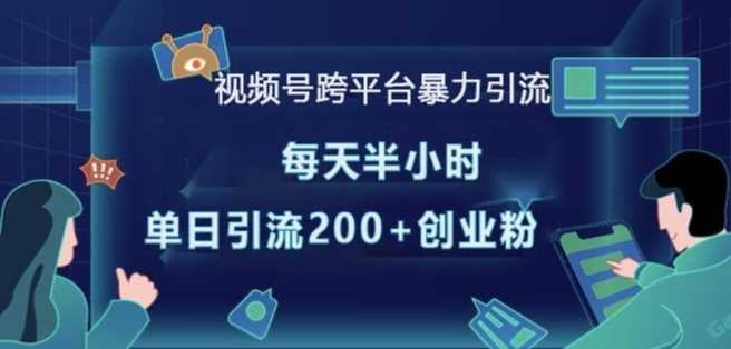 视频号跨平台暴力引流，每天半小时，单日引流200+精准创业粉远创网-专注分享副业落地实操课程 – 全网首发_高质量项目输出远创网