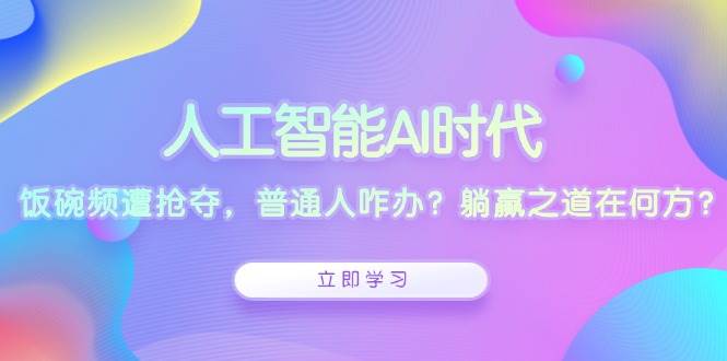 人工智能AI时代，饭碗频遭抢夺，普通人咋办？躺赢之道在何方？远创网-专注分享副业落地实操课程 – 全网首发_高质量项目输出远创网