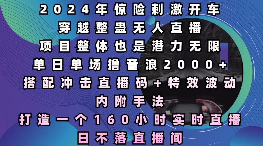 2024年惊险刺激开车穿越整蛊无人直播，项目整体也是潜力无限，单日单场撸音浪2000+，打造一个160小时实时直播日不落直播间远创网-专注分享副业落地实操课程 – 全网首发_高质量项目输出远创网