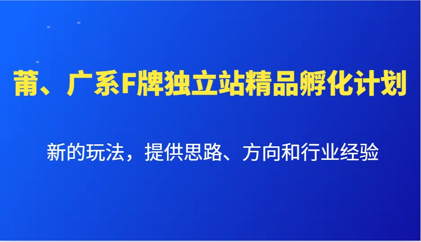 莆、广系F牌独立站精品孵化计划，新的玩法，提供思路、方向和行业经验远创网-专注分享副业落地实操课程 – 全网首发_高质量项目输出远创网