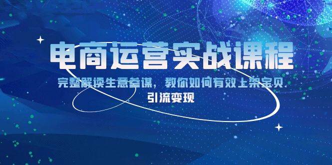 （13763期）电商运营实战课程：完整解读生意参谋，教你如何有效上架宝贝，引流变现远创网-专注分享副业落地实操课程 – 全网首发_高质量项目输出远创网