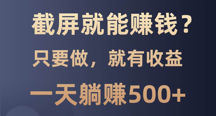 （13767期）截屏就能赚钱？0门槛，只要做，100%有收益的一个项目，一天躺赚500+远创网-专注分享副业落地实操课程 – 全网首发_高质量项目输出远创网