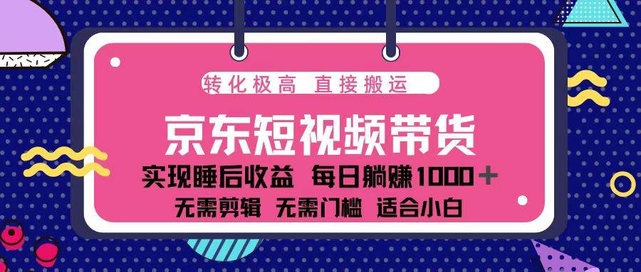 （13770期）蓝海项目京东短视频带货：单账号月入过万，可矩阵。远创网-专注分享副业落地实操课程 – 全网首发_高质量项目输出远创网