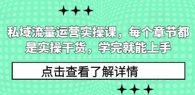 私域流量运营实操课，每个章节都是实操干货，学完就能上手远创网-专注分享副业落地实操课程 – 全网首发_高质量项目输出远创网