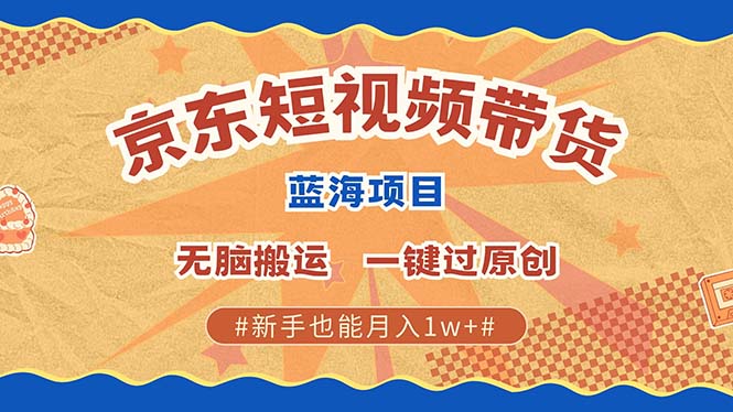 京东短视频带货 2025新风口 批量搬运 单号月入过万 上不封顶远创网-专注分享副业落地实操课程 – 全网首发_高质量项目输出远创网