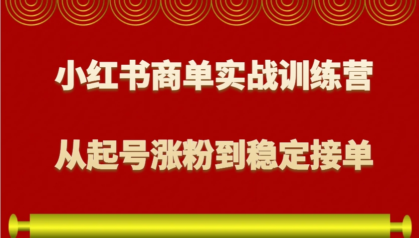 小红书商单实战训练营，从0到1教你如何变现，从起号涨粉到稳定接单，适合新手远创网-专注分享副业落地实操课程 – 全网首发_高质量项目输出远创网