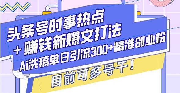 （13782期）头条号时事热点＋赚钱新爆文打法，Ai洗稿单日引流300+精准创业粉，目前…远创网-专注分享副业落地实操课程 – 全网首发_高质量项目输出远创网