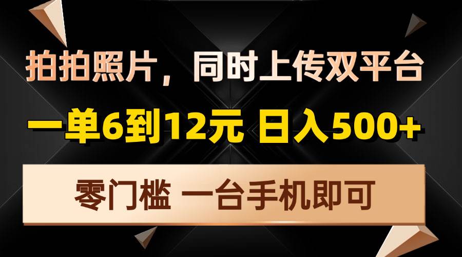 （13783期）拍拍照片，同时上传双平台，一单6到12元，轻轻松松日入500+，零门槛，…远创网-专注分享副业落地实操课程 – 全网首发_高质量项目输出远创网