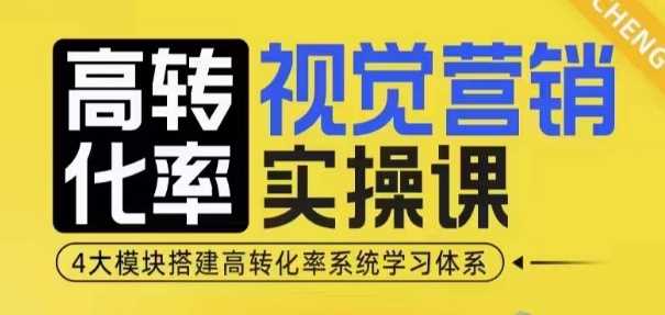 高转化率·视觉营销实操课，4大模块搭建高转化率系统学习体系远创网-专注分享副业落地实操课程 – 全网首发_高质量项目输出远创网