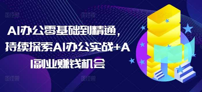 AI办公零基础到精通，持续探索AI办公实战+AI副业赚钱机会远创网-专注分享副业落地实操课程 – 全网首发_高质量项目输出远创网