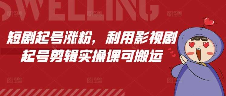 短剧起号涨粉，利用影视剧起号剪辑实操课可搬运远创网-专注分享副业落地实操课程 – 全网首发_高质量项目输出远创网