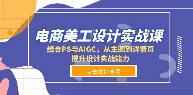 （13791期）电商美工设计实战课，结合PS与AIGC，从主图到详情页，提升设计实战能力远创网-专注分享副业落地实操课程 – 全网首发_高质量项目输出远创网