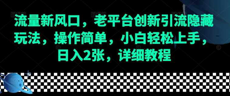 流量新风口，老平台创新引流隐藏玩法，操作简单，小白轻松上手，日入2张，详细教程远创网-专注分享副业落地实操课程 – 全网首发_高质量项目输出远创网