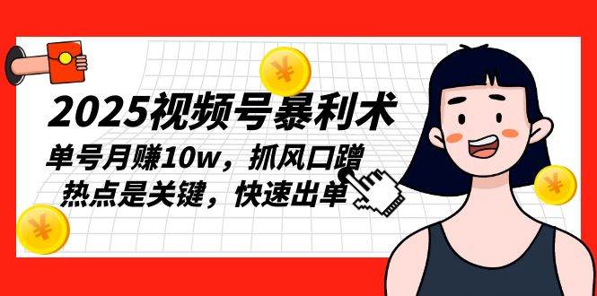 （13793期）2025视频号暴利术，单号月赚10w，抓风口蹭热点是关键，快速出单远创网-专注分享副业落地实操课程 – 全网首发_高质量项目输出远创网
