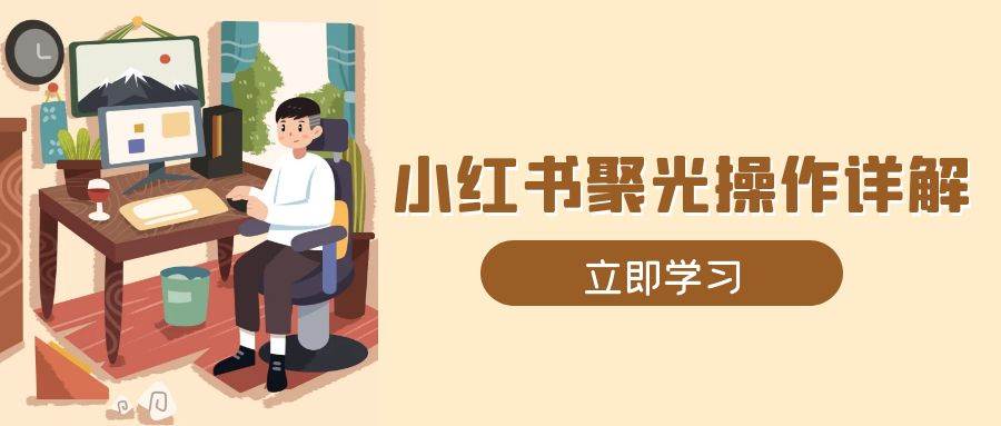 小红书聚光操作详解，涵盖素材、开户、定位、计划搭建等全流程实操远创网-专注分享副业落地实操课程 – 全网首发_高质量项目输出远创网