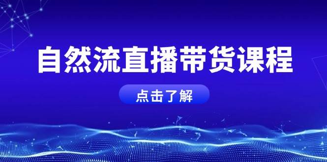 （13809期）自然流直播带货课程，结合微付费起号，打造运营主播，提升个人能力远创网-专注分享副业落地实操课程 – 全网首发_高质量项目输出远创网