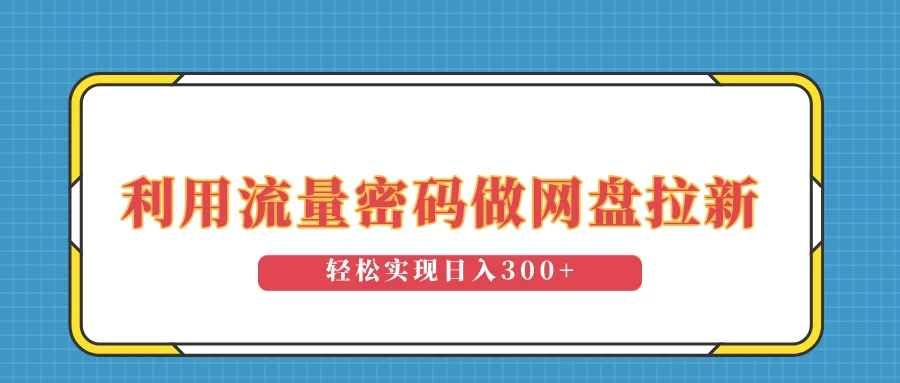 利用流量密码做网盘拉新，操作简单适合0基础小白，轻松实现日入300+远创网-专注分享副业落地实操课程 – 全网首发_高质量项目输出远创网