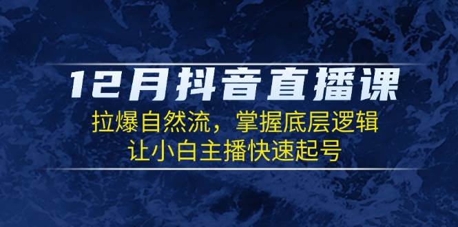 12月抖音直播课：拉爆自然流，掌握底层逻辑，让小白主播快速起号远创网-专注分享副业落地实操课程 – 全网首发_高质量项目输出远创网