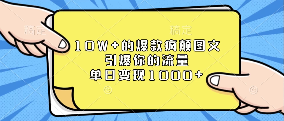 10W+的爆款疯颠图文，引爆你的流量，单日变现1000+远创网-专注分享副业落地实操课程 – 全网首发_高质量项目输出远创网