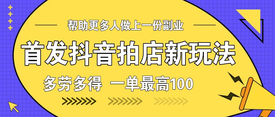 首发抖音拍店新玩法，多劳多得 一单最高100远创网-专注分享副业落地实操课程 – 全网首发_高质量项目输出远创网