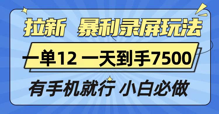 （13836期）拉新暴利录屏玩法，一单12块，一天到手7500，有手机就行远创网-专注分享副业落地实操课程 – 全网首发_高质量项目输出远创网