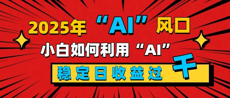 2025“ AI ”风口，0成本，新手小白如何利用Ai，每日收益稳定过K远创网-专注分享副业落地实操课程 – 全网首发_高质量项目输出远创网