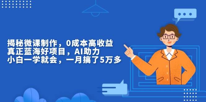 （13838期）揭秘微课制作，0成本高收益，真正蓝海好项目，AI助力，小白一学就会，…远创网-专注分享副业落地实操课程 – 全网首发_高质量项目输出远创网
