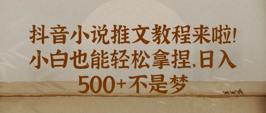 抖音小说推文教程来啦！小白也能轻松拿捏，日入 500+不是梦远创网-专注分享副业落地实操课程 – 全网首发_高质量项目输出远创网