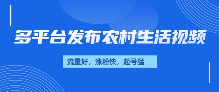 多平台发布农村生活视频，流量好，涨粉快，起号猛，变现力强远创网-专注分享副业落地实操课程 – 全网首发_高质量项目输出远创网