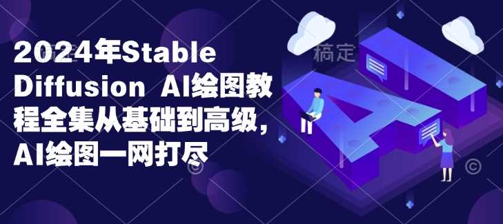 2024年Stable Diffusion Al绘图教程全集从基础到高级，AI绘图一网打尽远创网-专注分享副业落地实操课程 – 全网首发_高质量项目输出远创网