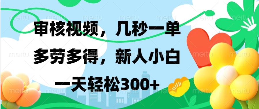 审核视频，几秒一单，多劳多得，新人小白一天轻松300+远创网-专注分享副业落地实操课程 – 全网首发_高质量项目输出远创网