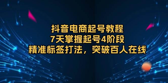 （13847期）抖音电商起号教程，7天掌握起号4阶段，精准标签打法，突破百人在线远创网-专注分享副业落地实操课程 – 全网首发_高质量项目输出远创网