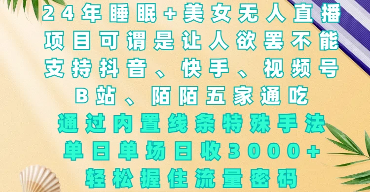 24年睡眠+美女无人直播，通过内置线条特殊手法，单场日收3000+，轻松握住流量密码远创网-专注分享副业落地实操课程 – 全网首发_高质量项目输出远创网