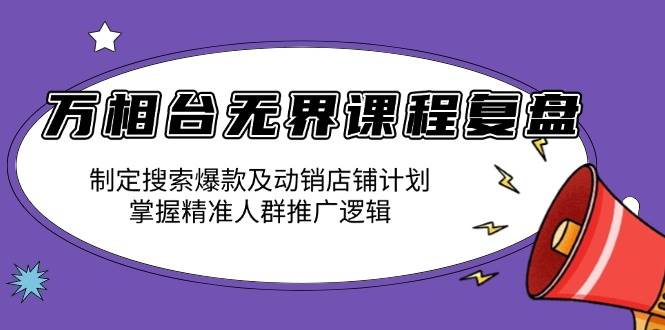 （13859期）万相台无界课程复盘：制定搜索爆款及动销店铺计划，掌握精准人群推广逻辑远创网-专注分享副业落地实操课程 – 全网首发_高质量项目输出远创网
