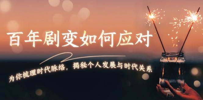 （13867期）百年剧变如何应对，为你梳理时代脉络，揭秘个人发展与时代关系远创网-专注分享副业落地实操课程 – 全网首发_高质量项目输出远创网