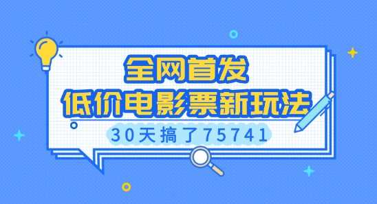 全网首发，低价电影票新玩法，已有人30天搞了75741【揭秘】远创网-专注分享副业落地实操课程 – 全网首发_高质量项目输出远创网