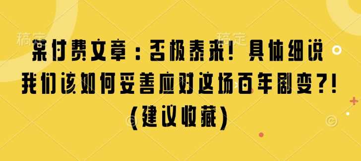某付费文章：否极泰来! 具体细说 我们该如何妥善应对这场百年剧变!(建议收藏)远创网-专注分享副业落地实操课程 – 全网首发_高质量项目输出远创网