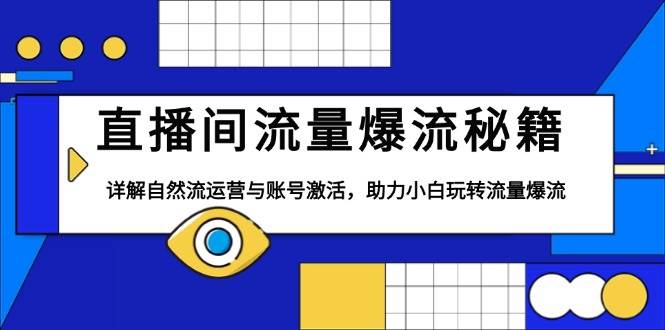 直播间流量爆流秘籍，详解自然流运营与账号激活，助力小白玩转流量爆流远创网-专注分享副业落地实操课程 – 全网首发_高质量项目输出远创网