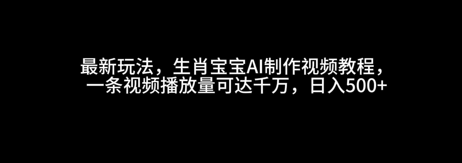 最新玩法，生肖宝宝AI制作视频教程，一条视频播放量可达千万，日入500+远创网-专注分享副业落地实操课程 – 全网首发_高质量项目输出远创网