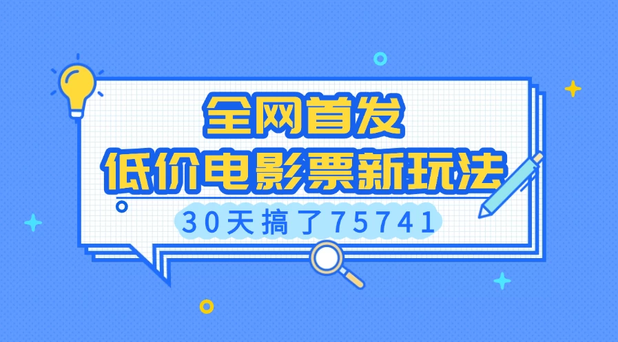 全网首发，低价电影票新玩法，30天搞了75741远创网-专注分享副业落地实操课程 – 全网首发_高质量项目输出远创网