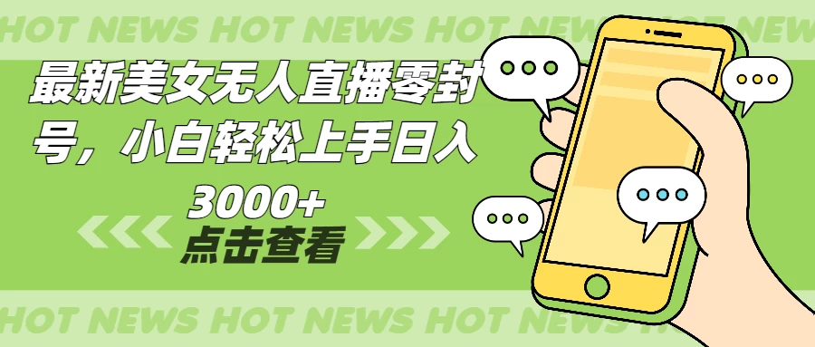 最新美女无人直播零封，小白轻松上手日入3000+远创网-专注分享副业落地实操课程 – 全网首发_高质量项目输出远创网