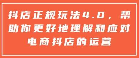 抖店正规玩法4.0，帮助你更好地理解和应对电商抖店的运营远创网-专注分享副业落地实操课程 – 全网首发_高质量项目输出远创网