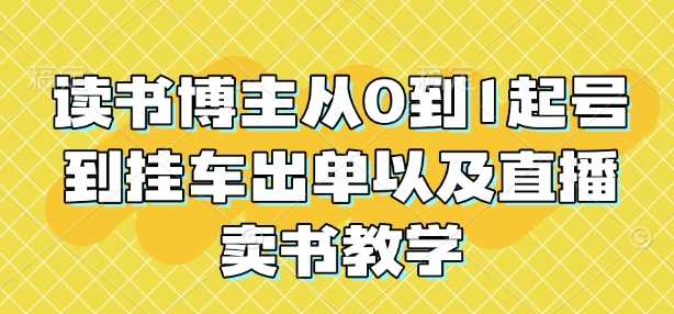 读书博主从0到1起号到挂车出单以及直播卖书教学远创网-专注分享副业落地实操课程 – 全网首发_高质量项目输出远创网