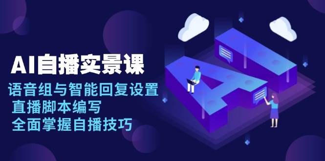 （13880期）AI 自播 实景课：语音组与智能回复设置, 直播脚本编写, 全面掌握自播技巧远创网-专注分享副业落地实操课程 – 全网首发_高质量项目输出远创网