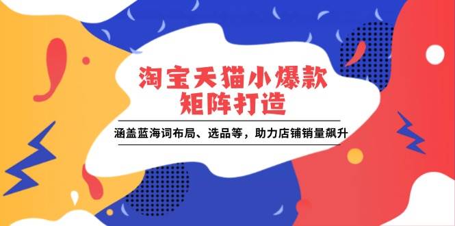 （13882期）淘宝天猫小爆款矩阵打造：涵盖蓝海词布局、选品等，助力店铺销量飙升远创网-专注分享副业落地实操课程 – 全网首发_高质量项目输出远创网