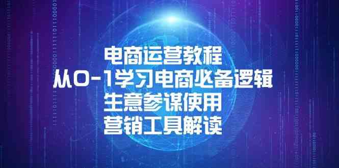 电商运营教程：从0-1学习电商必备逻辑, 生意参谋使用, 营销工具解读远创网-专注分享副业落地实操课程 – 全网首发_高质量项目输出远创网