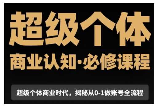 超级个体商业认知觉醒视频课，商业认知·必修课程揭秘从0-1账号全流程远创网-专注分享副业落地实操课程 – 全网首发_高质量项目输出远创网