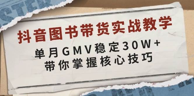 抖音图书带货实战教学，单月GMV稳定30W+，带你掌握核心技巧远创网-专注分享副业落地实操课程 – 全网首发_高质量项目输出远创网